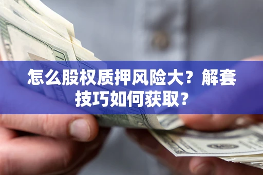 武汉怎么股权质押风险大？解套技巧如何获取？