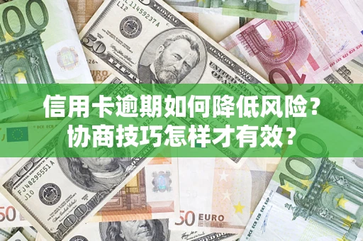 武汉信用卡逾期如何降低风险？协商技巧怎样才有效？