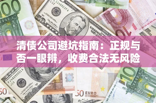 武汉清债公司避坑指南：正规与否一眼辨，收费合法无风险这么办！