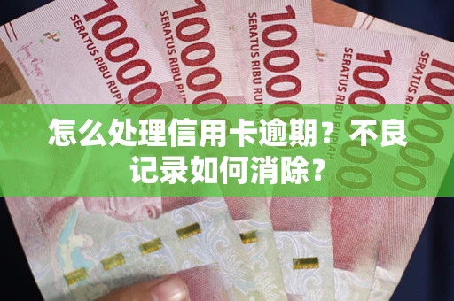 武汉怎么处理信用卡逾期？不良记录如何消除？