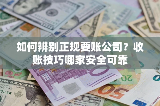 武汉如何辨别正规要账公司？收账技巧哪家安全可靠