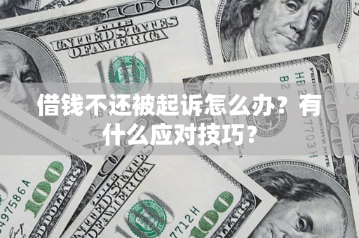 武汉借钱不还被起诉怎么办？有什么应对技巧？